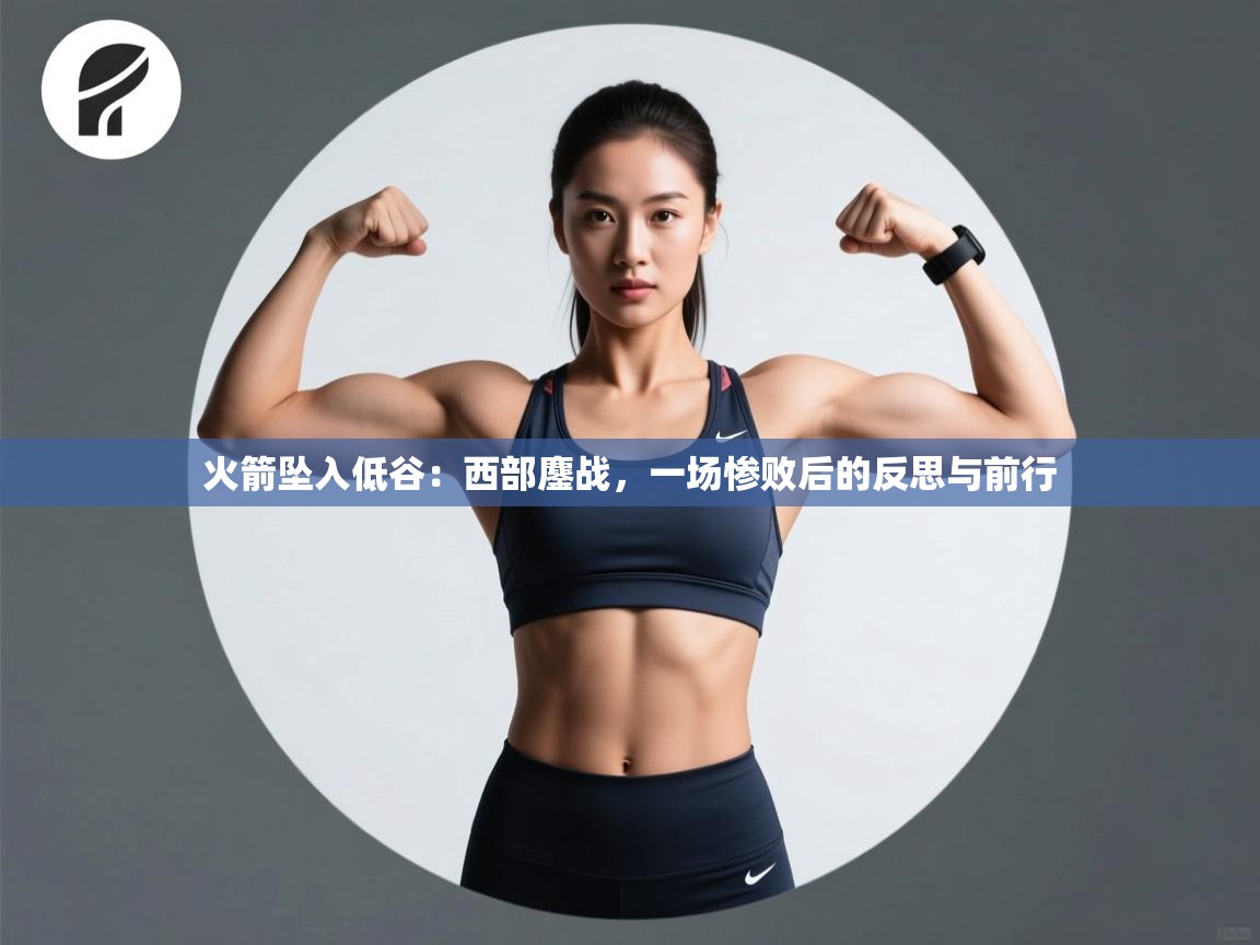 火箭坠入低谷：西部鏖战，一场惨败后的反思与前行  第2张