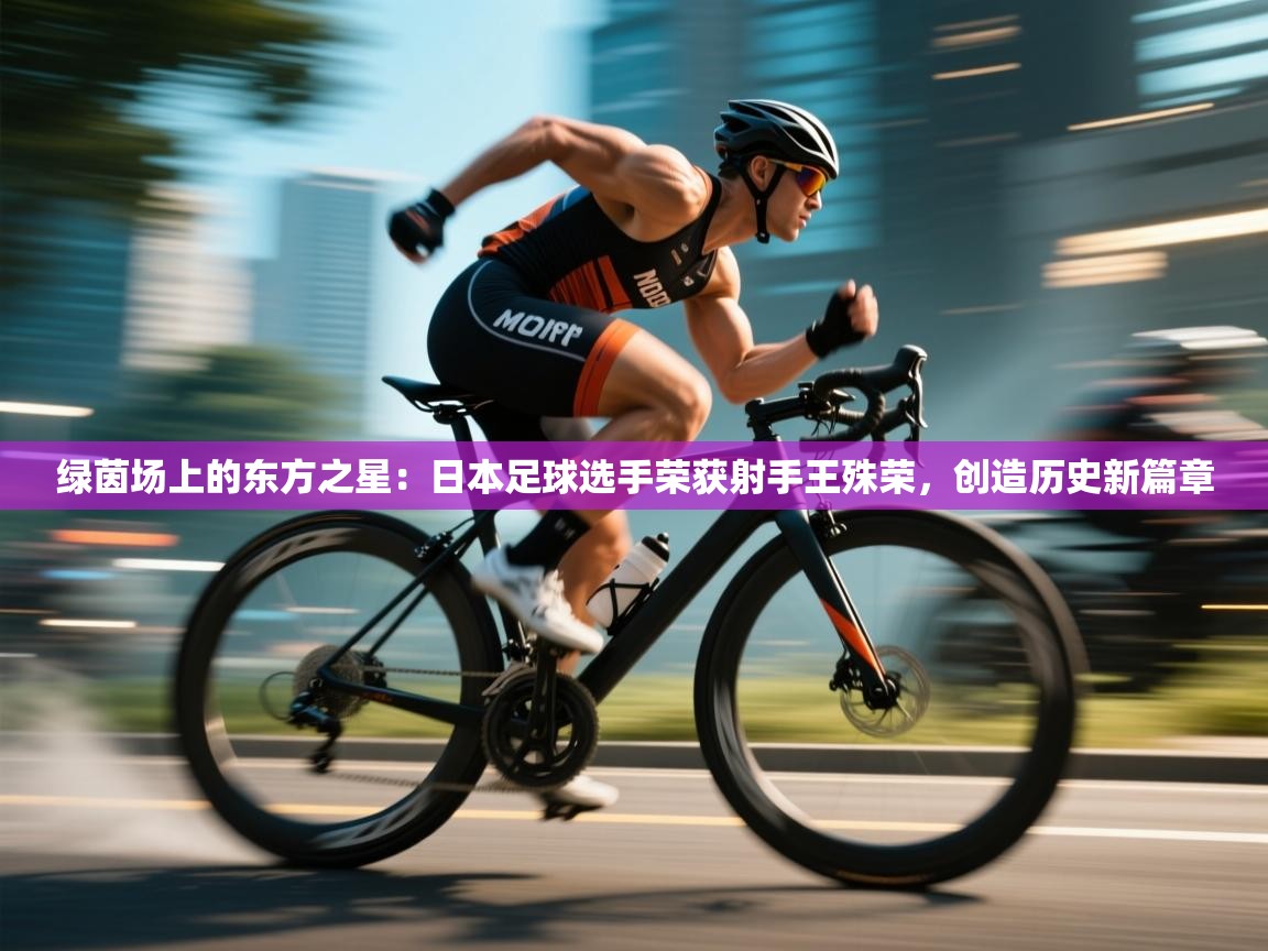 绿茵场上的东方之星：日本足球选手荣获射手王殊荣，创造历史新篇章