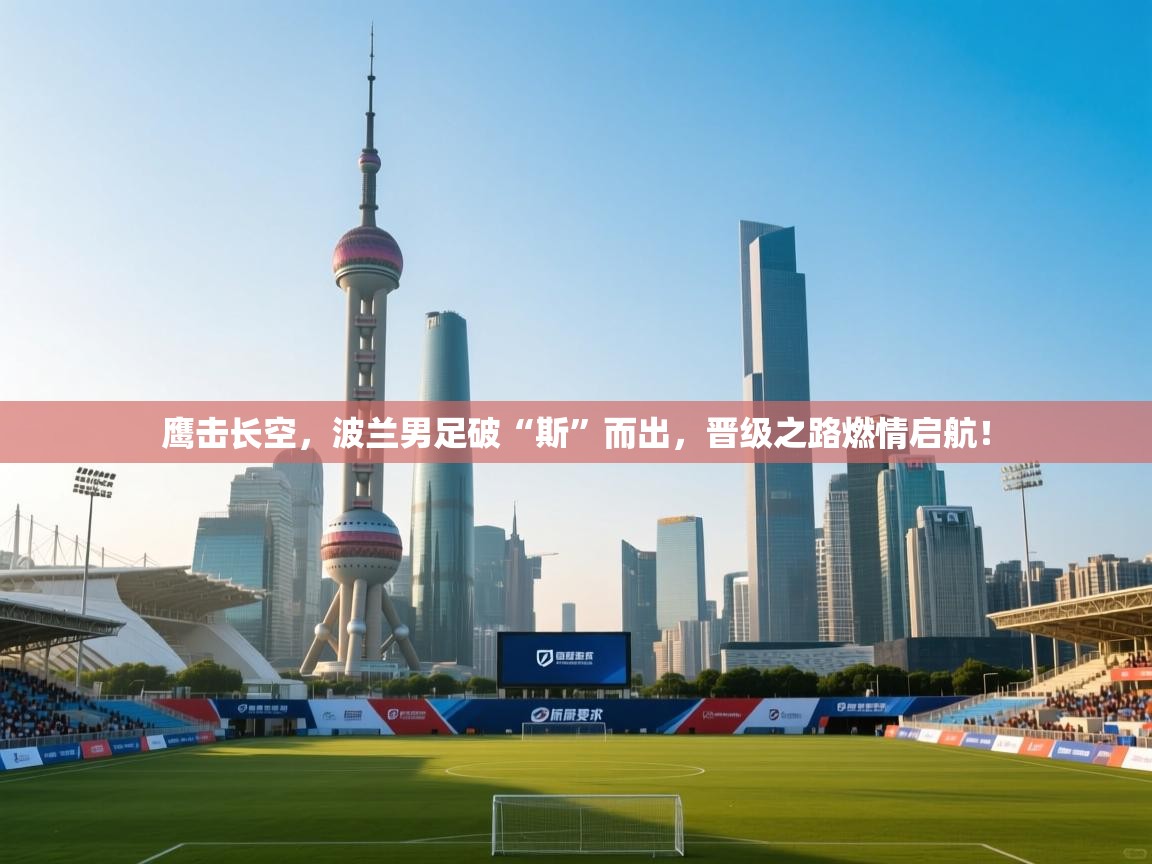 鹰击长空，波兰男足破“斯”而出，晋级之路燃情启航！