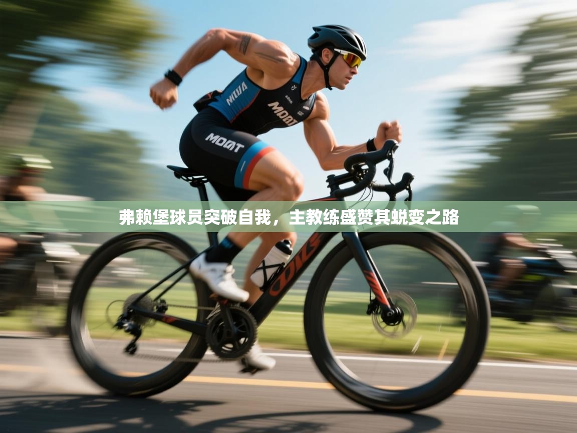 弗赖堡球员突破自我，主教练盛赞其蜕变之路