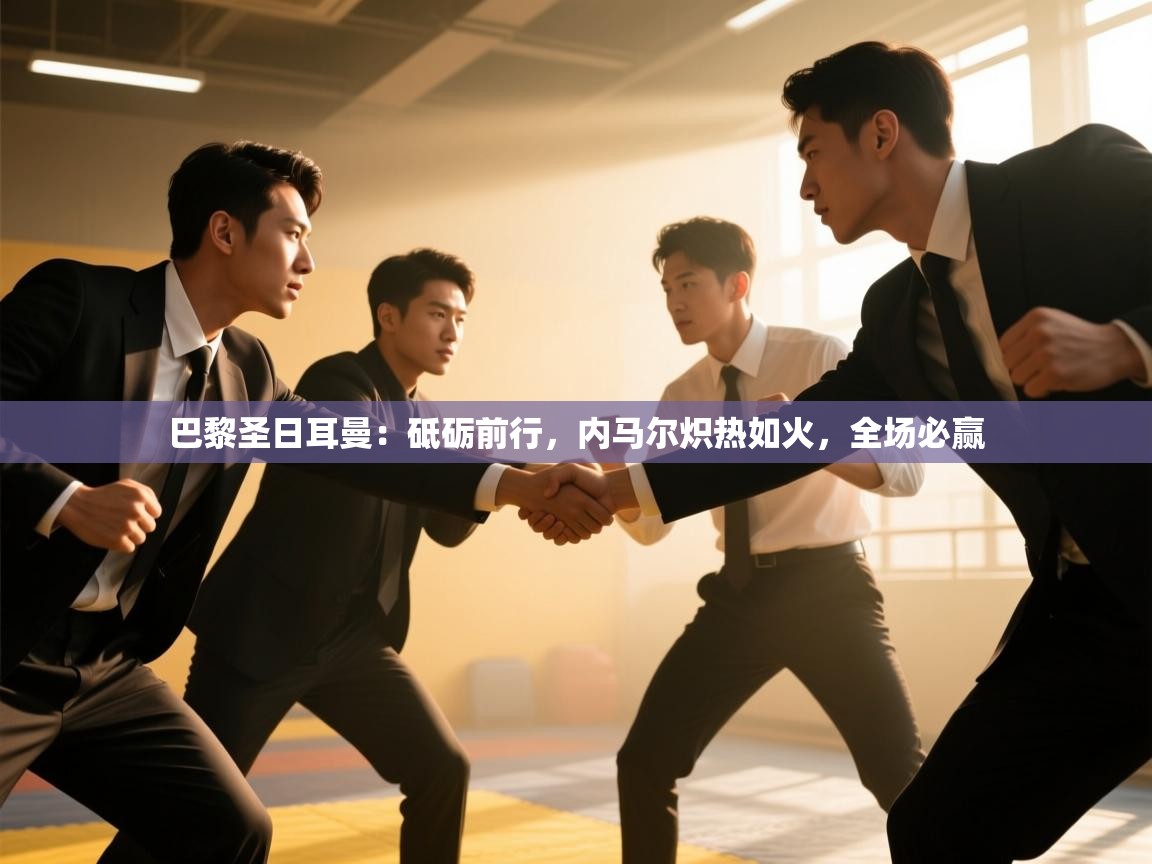 巴黎圣日耳曼:砥砺前行,内马尔炽热如火,全场必赢