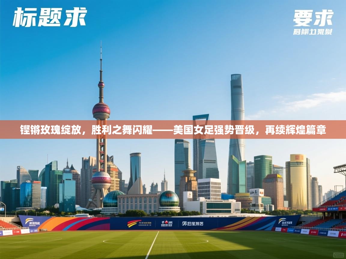 铿锵玫瑰绽放，胜利之舞闪耀——美国女足强势晋级，再续辉煌篇章  第1张