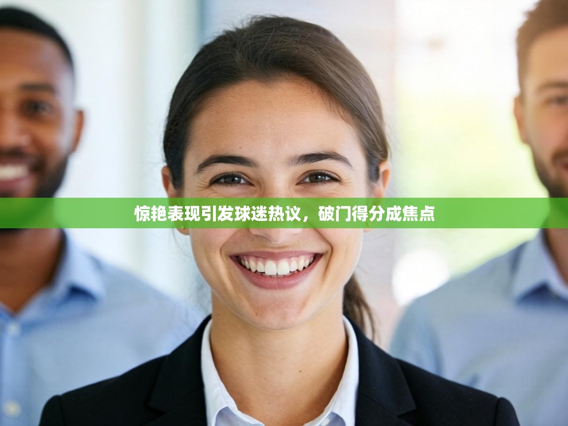 惊艳表现引发球迷热议，破门得分成焦点  第2张