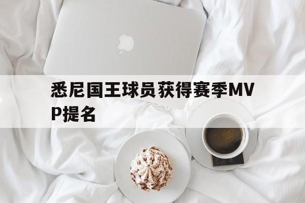 九游娱乐app-悉尼国王球员获得赛季MVP提名